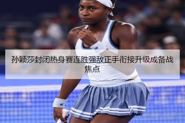 孙颖莎封闭热身赛连胜强敌正手衔接升级成备战焦点